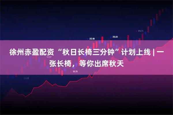 徐州赤盈配资 “秋日长椅三分钟”计划上线 | 一张长椅，等你出席秋天