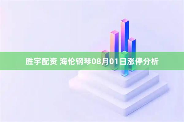 胜宇配资 海伦钢琴08月01日涨停分析